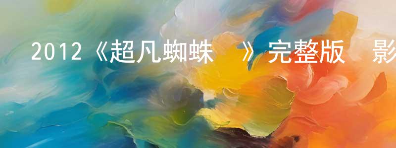 鄧飛鵬發布2012《超凡蜘蛛俠》完整版電影/在線觀看/百度云-美劇天堂